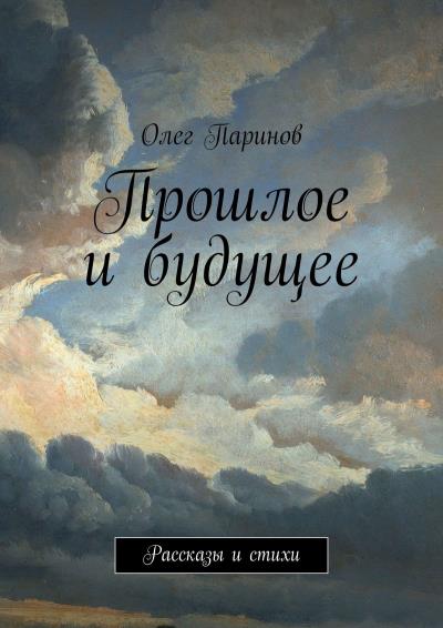 Книга Прошлое и будущее. Рассказы и стихи (Олег Паринов)